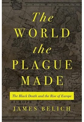The World the Plague Made: The Black Death and the Rise of Europe