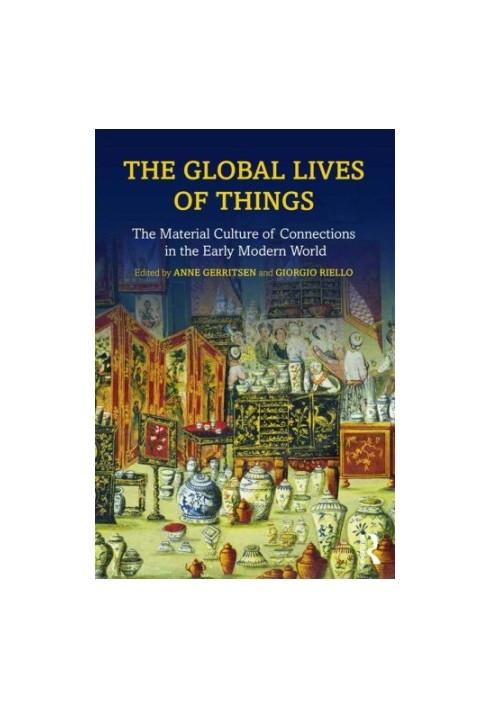The global lives of things: the material culture of connections in the early modern world