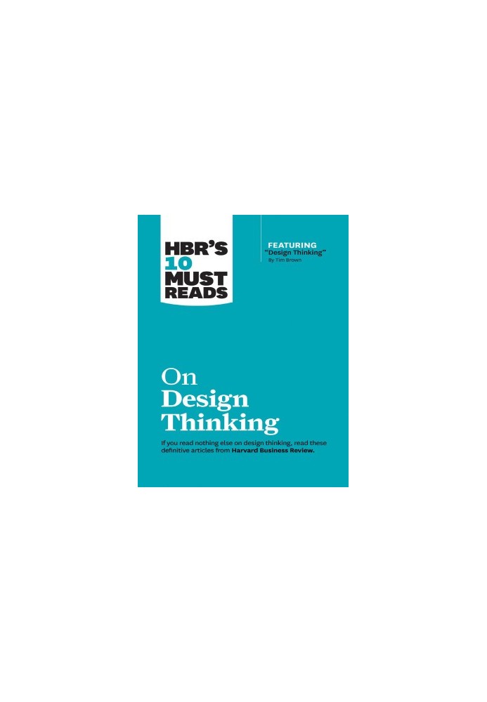 HBR's 10 Must Reads on Design Thinking (with featured article "Design Thinking" By Tim Brown)