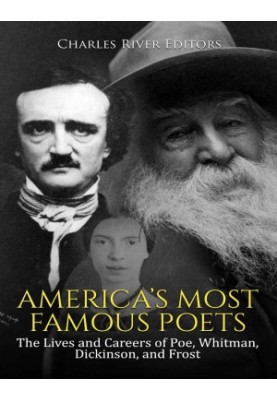 America’s Most Famous Poets: The Lives and Careers of Poe, Whitman, Dickinson, and Frost