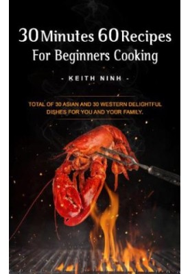 30 Minutes 60 Recipes For Beginners Cooking: Easy Cooking For 30 Asian and 30 Western Delightful Dishes For You and Your Fami