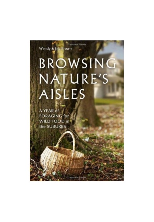 Browsing Nature's Aisles: A Year of Foraging for Wild Food in the Suburbs