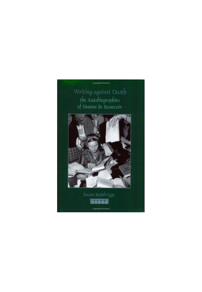 Writings against death : the autobiographies of Simone de Beauvoir