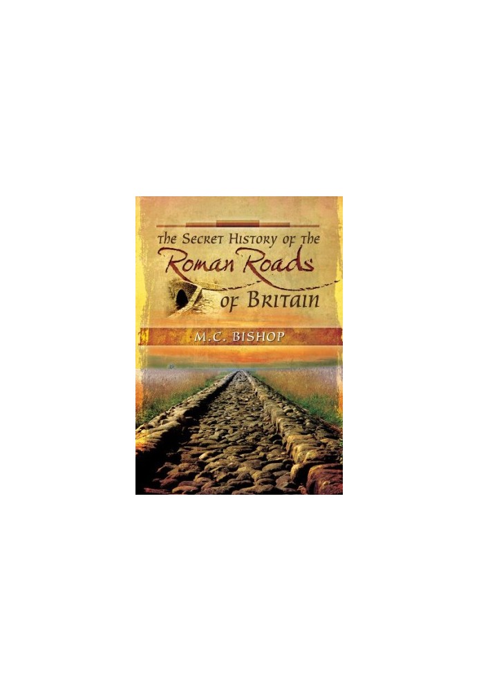 The Secret History of the Roman Roads of Britain: And their Impact on Military History