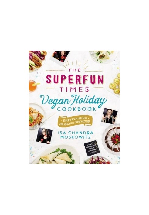 The Superfun Times Vegan Holiday Cookbook: Entertaining for Absolutely Every Occasion