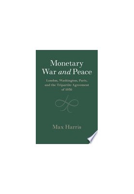 Monetary War and Peace: London, Washington, Paris, and the Tripartite Agreement of 1936 (Studies in Macroeconomic History)