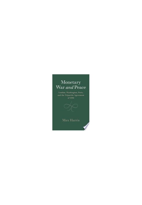Monetary War and Peace: London, Washington, Paris, and the Tripartite Agreement of 1936 (Studies in Macroeconomic History)