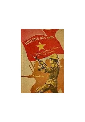 Building Ho’s Army: Chinese Military Assistance to North Vietnam