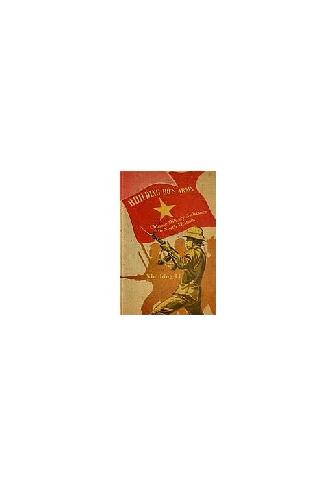 Building Ho’s Army: Chinese Military Assistance to North Vietnam