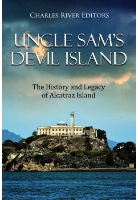 Uncle Sam’s Devil Island: The History and Legacy of Alcatraz Island