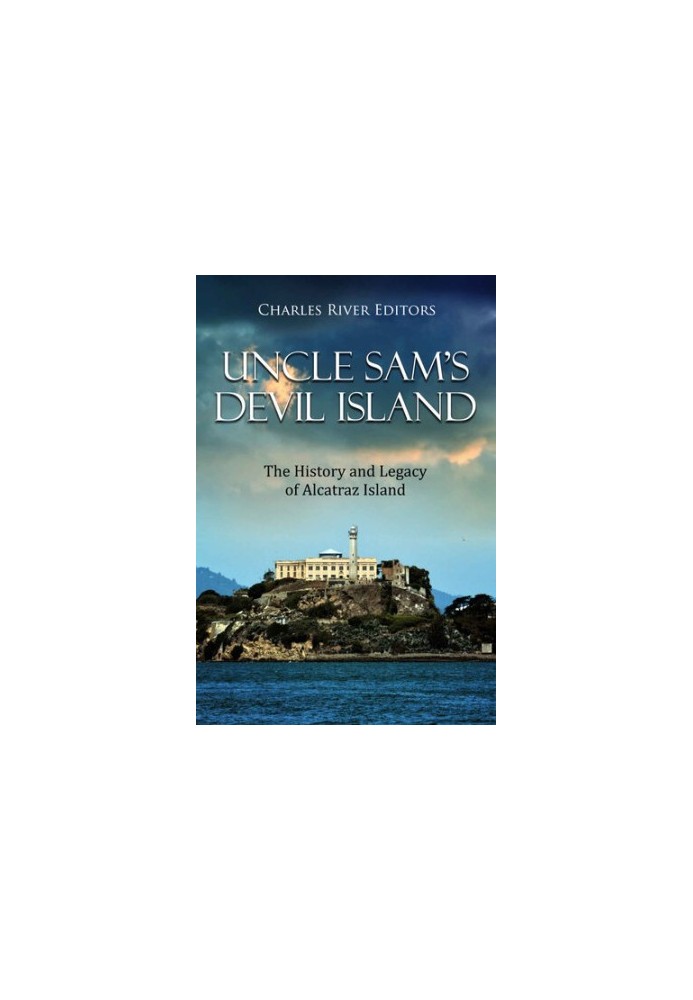 Uncle Sam’s Devil Island: The History and Legacy of Alcatraz Island