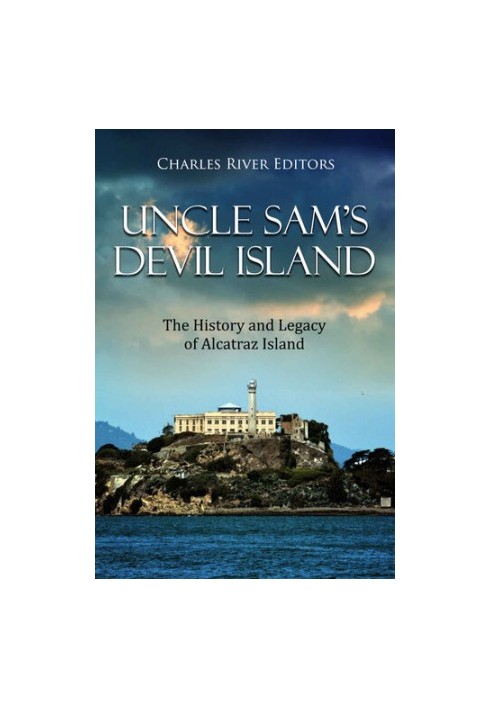 Uncle Sam’s Devil Island: The History and Legacy of Alcatraz Island