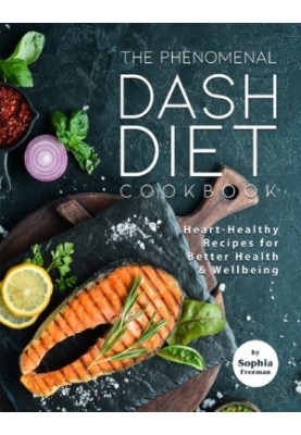 The Phenomenal DASH Diet Cookbook: Heart-Healthy Recipes for Better Health & Wellbeing