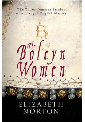 The Boleyn Women: The Tudor Femmes Fatales Who Changed English History