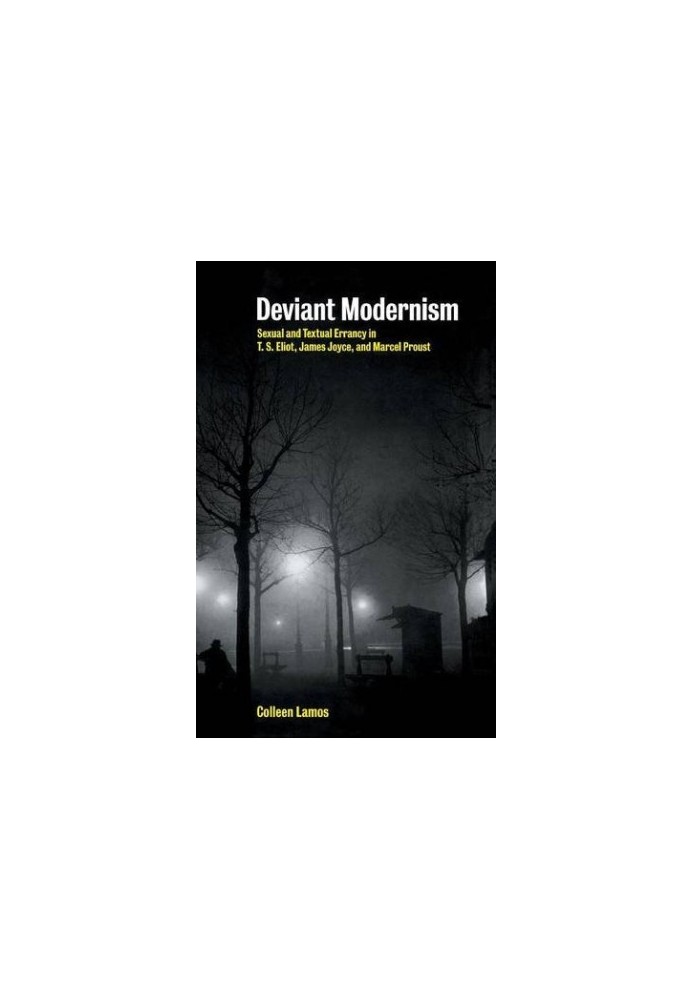 Deviant modernism: sexual errancy in T.S. Eliot, James Joyce, and Marcel Proust
