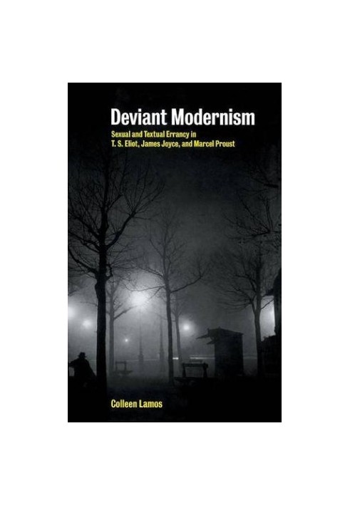 Deviant modernism: sexual errancy in T.S. Eliot, James Joyce, and Marcel Proust