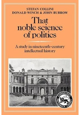 That Noble Science of Politics - A Study in Nineteenth-Century Intellectual History (Cambridge Paperback Library)