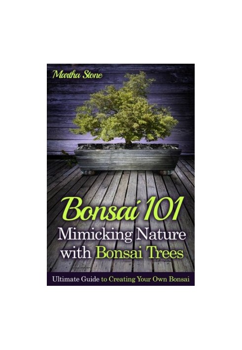 Bonsai 101: Mimicking Nature with Bonsai Trees: Ultimate Guide to Creating Your Own Bonsai