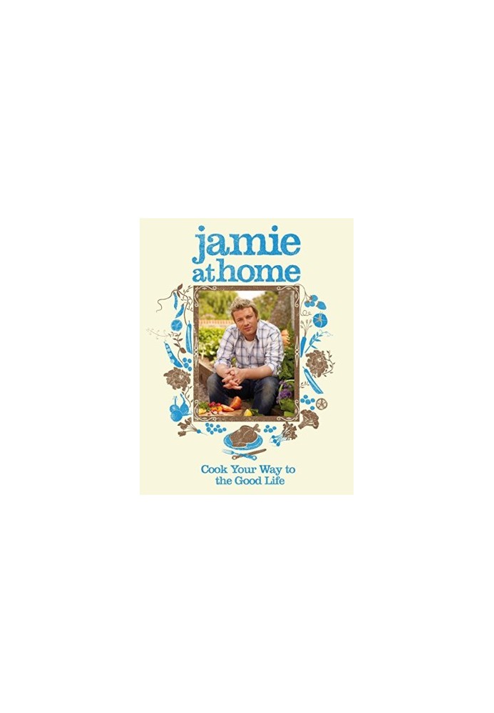 Jamie at Home: Cook Your Way to the Good Life