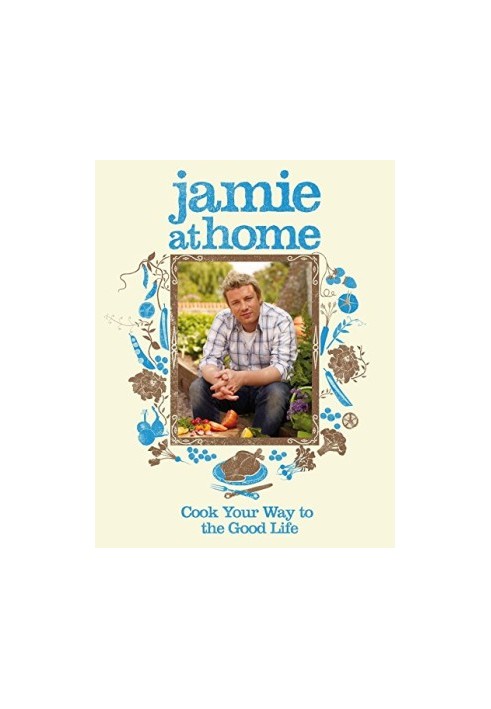 Jamie at Home: Cook Your Way to the Good Life