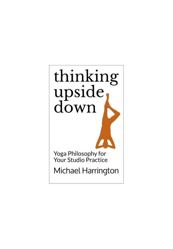 Thinking Upside Down: Yoga Philosophy for Your Studio Practice