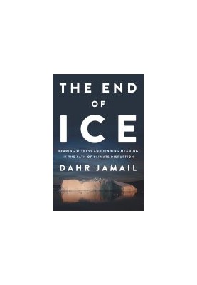 The End of Ice: Bearing Witness and Finding Meaning in the Path of Climate Disruption