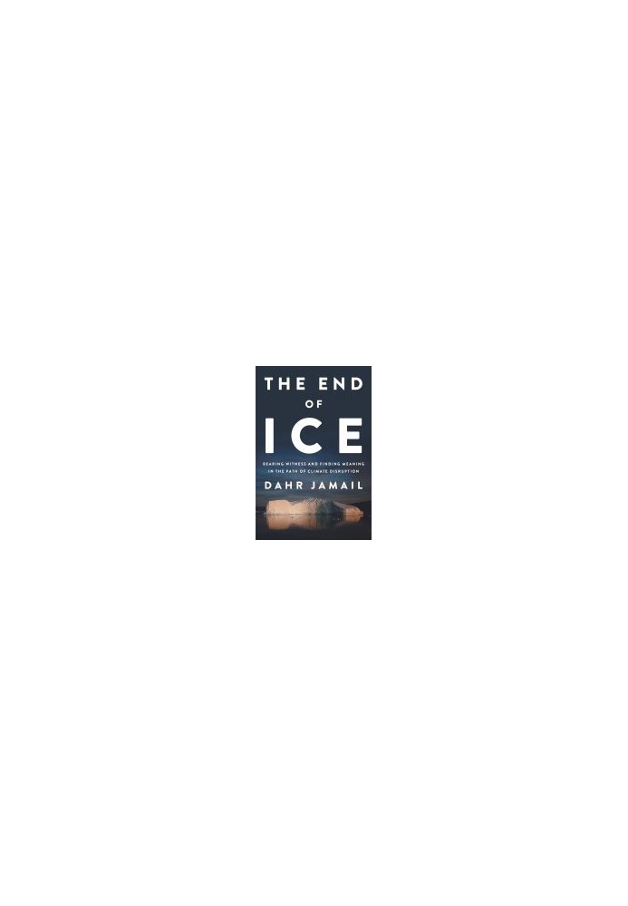 The End of Ice: Bearing Witness and Finding Meaning in the Path of Climate Disruption