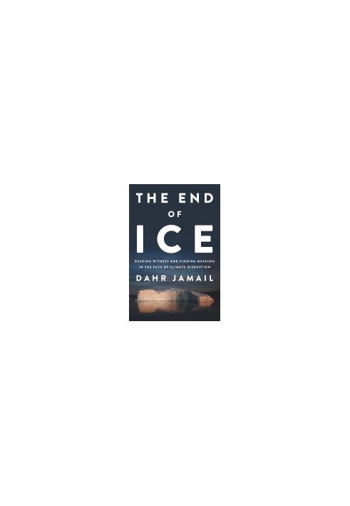 The End of Ice: Bearing Witness and Finding Meaning in the Path of Climate Disruption