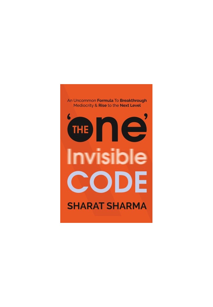 The ONE Invisible Code: An Uncommon Formula To Breakthrough Mediocrity And Rise To The Next Level