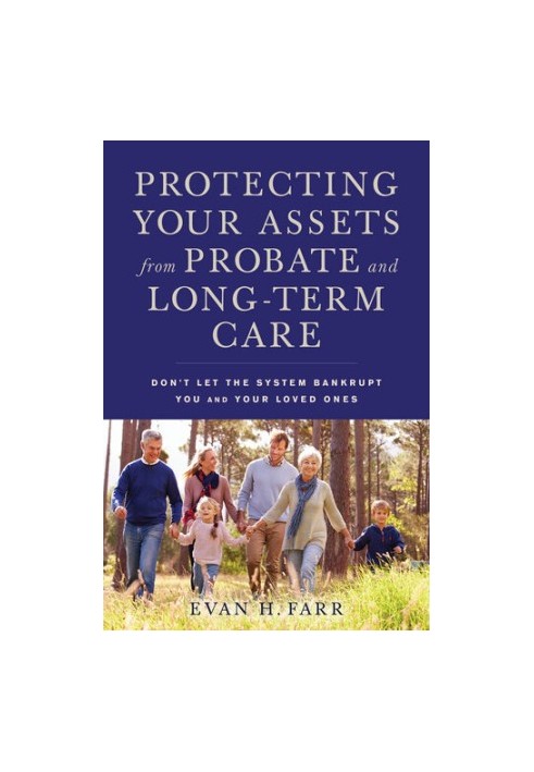 Protecting Your Assets from Probate and Long-Term Care: Don't Let the System Bankrupt You and Your Loved Ones