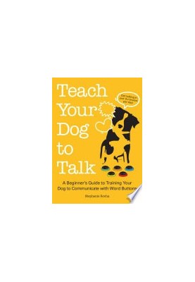 Teach Your Dog to Talk: A Beginner's Guide to Training Your Dog to Communicate With Word Buttons