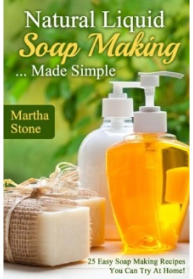 Natural Lİquid Soap Making... Made Simple: 25 Easy Soap Making Recipes You Can Try at Home!