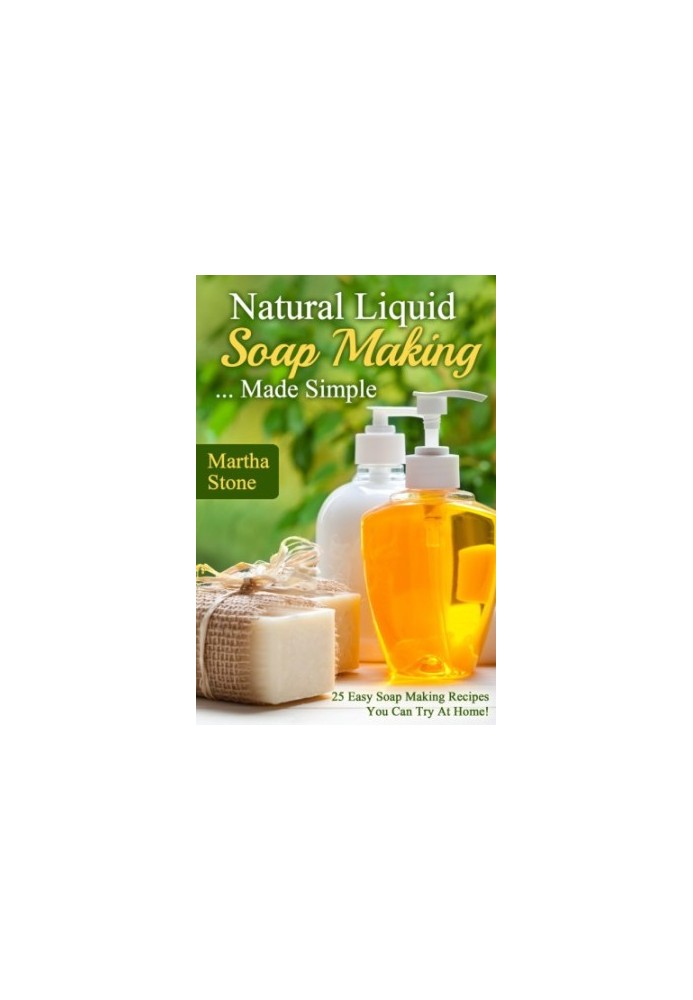 Natural Lİquid Soap Making... Made Simple: 25 Easy Soap Making Recipes You Can Try at Home!