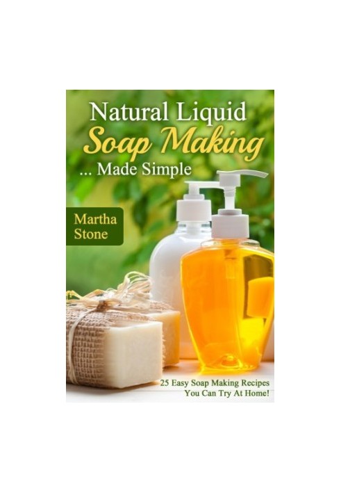 Natural Lİquid Soap Making... Made Simple: 25 Easy Soap Making Recipes You Can Try at Home!