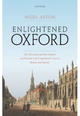 Enlightened Oxford: The University and the Cultural and Political Life of Eighteenth-Century Britain and Beyond