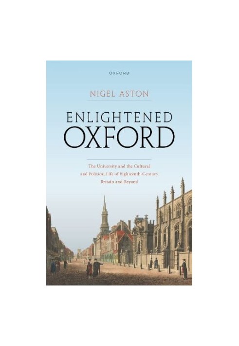 Enlightened Oxford: The University and the Cultural and Political Life of Eighteenth-Century Britain and Beyond