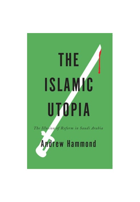 The Islamic Utopia: The Illusion of Reform in Saudi Arabia