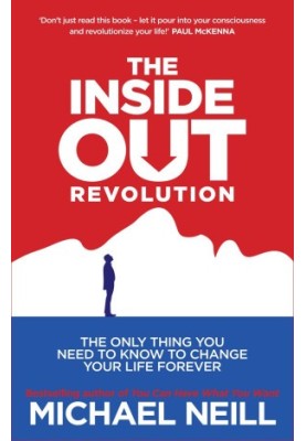 The Inside-Out Revolution: The Only Thing You Need to Know to Change Your Life Forever