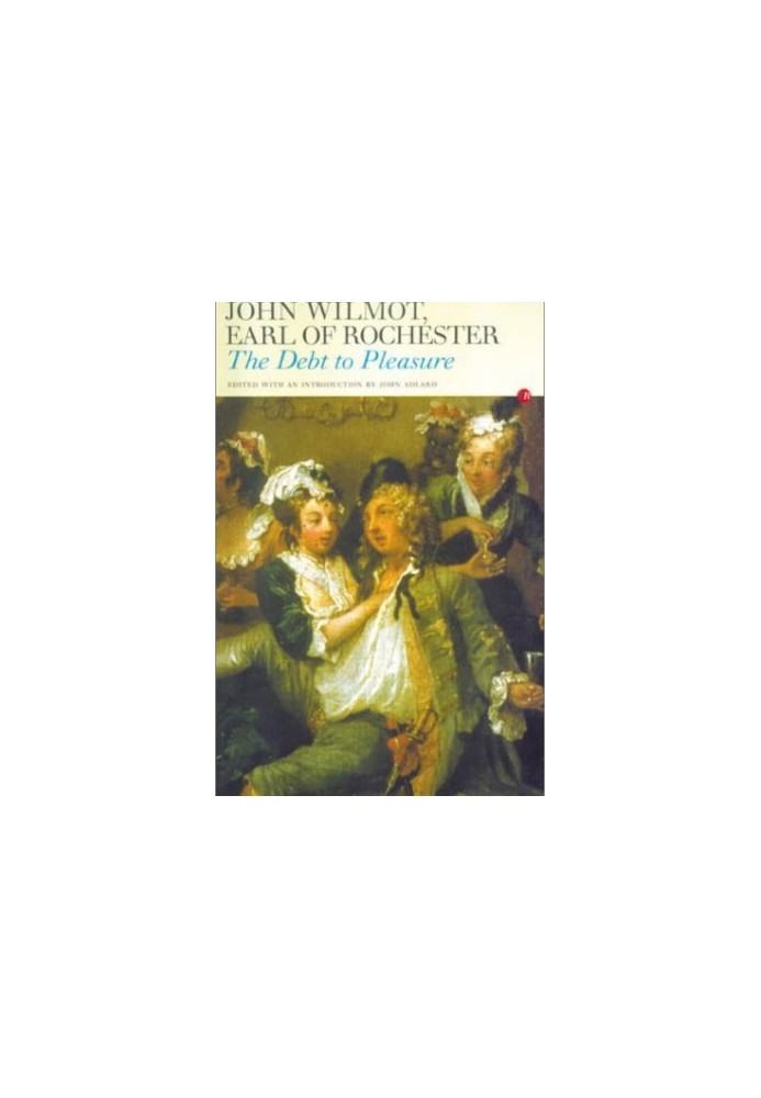 The Debt to Pleasure: John Wilmot, Earl of Rochester, in the Eyes of His Contemporaries and in His Own Poetry and Prose