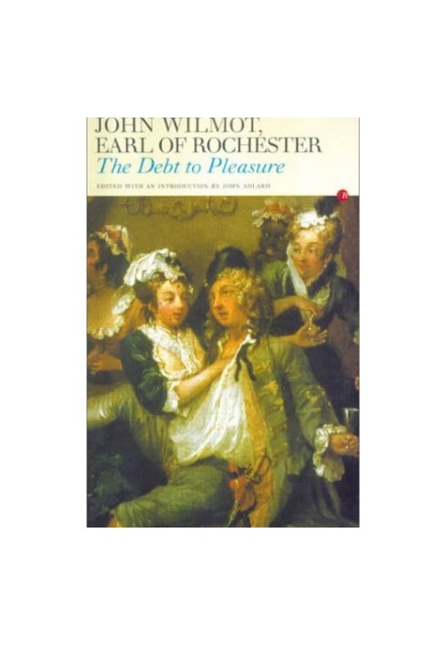 The Debt to Pleasure: John Wilmot, Earl of Rochester, in the Eyes of His Contemporaries and in His Own Poetry and Prose