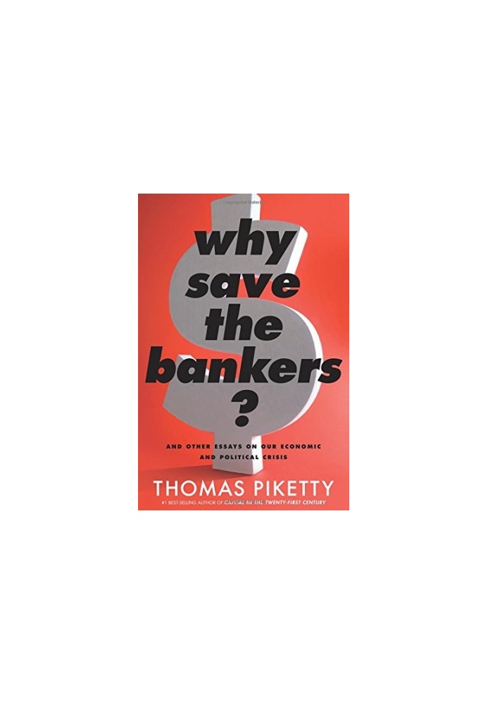 Why Save the Bankers?: And Other Essays on Our Economic and Political Crisis