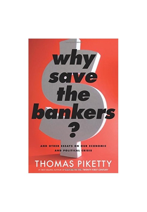 Why Save the Bankers?: And Other Essays on Our Economic and Political Crisis