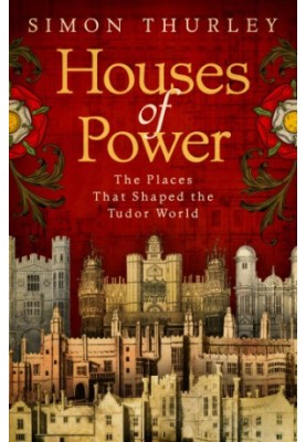 Houses of Power: Everyday Life in Tudor Royal Palaces