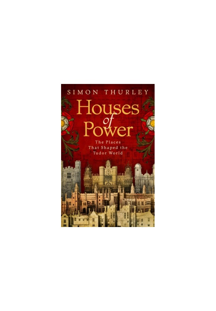 Houses of Power: Everyday Life in Tudor Royal Palaces