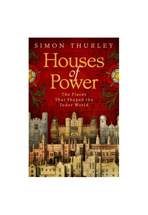 Houses of Power: Everyday Life in Tudor Royal Palaces
