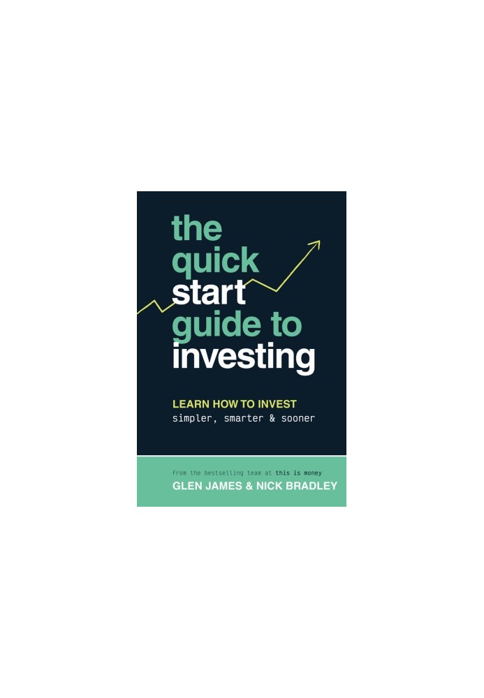 The Quick-Start Guide to Investing: Learn How to Invest Simpler, Smarter & Sooner