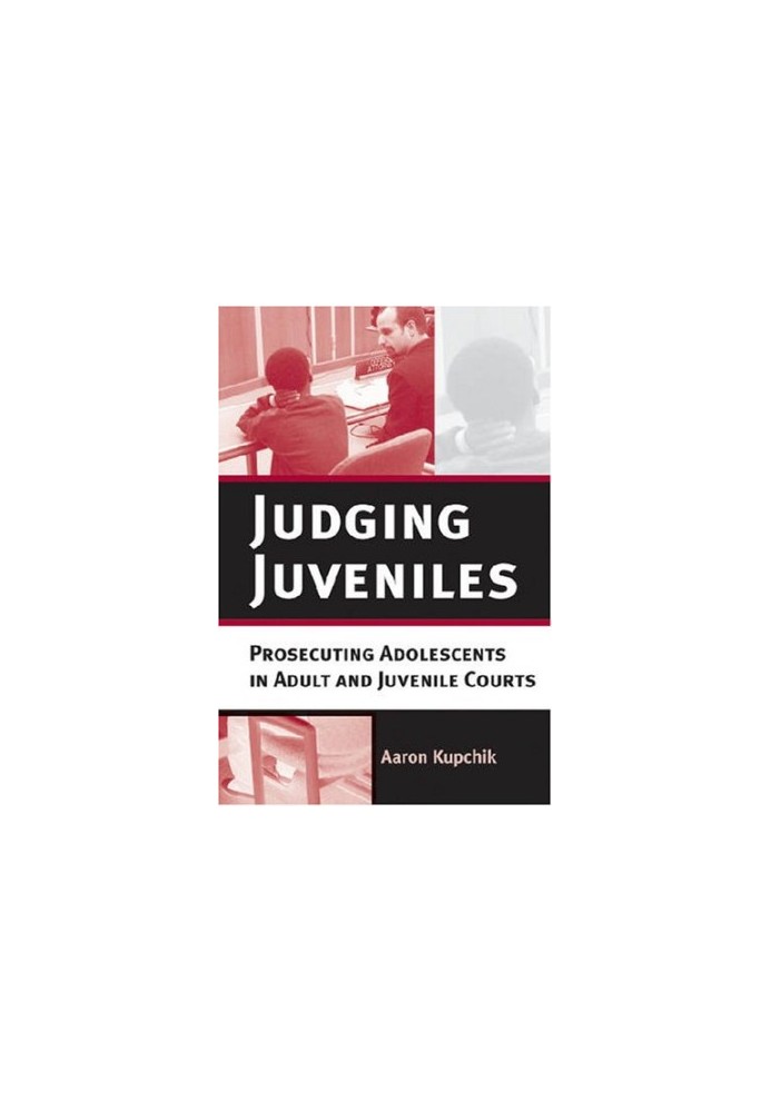 Judging Juveniles: Prosecuting Adolescents in Adult and Juvenile Courts (New Perspectives in Crime, Deviance, and Law)