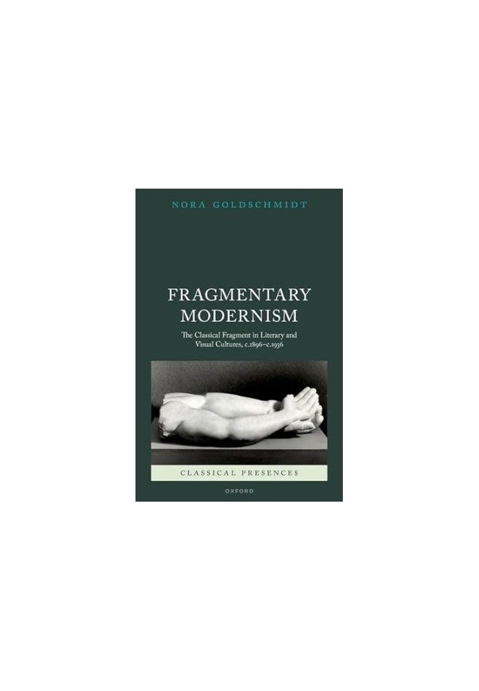 Fragmentary Modernism: The Classical Fragment in Literary and Visual Cultures, c.1896 - c.1936