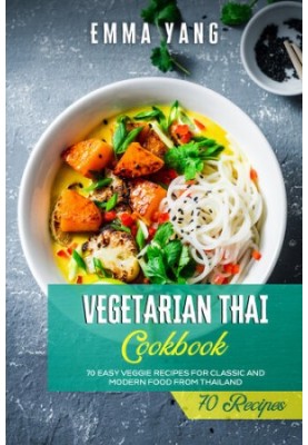 Vegetarian Thai Cookbook: 70 Easy Veggie Recipes For Classic And Modern Food From Thailand