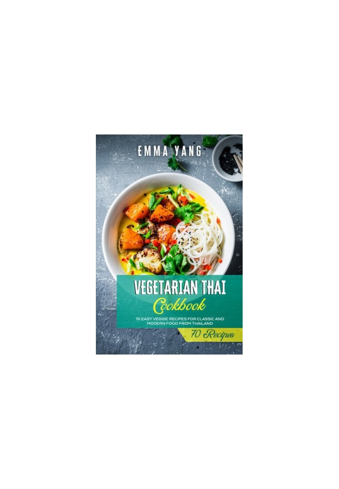 Vegetarian Thai Cookbook: 70 Easy Veggie Recipes For Classic And Modern Food From Thailand